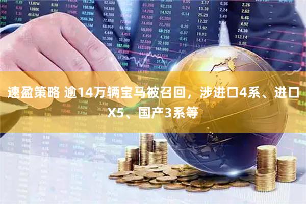 速盈策略 逾14万辆宝马被召回，涉进口4系、进口X5、国产3系等