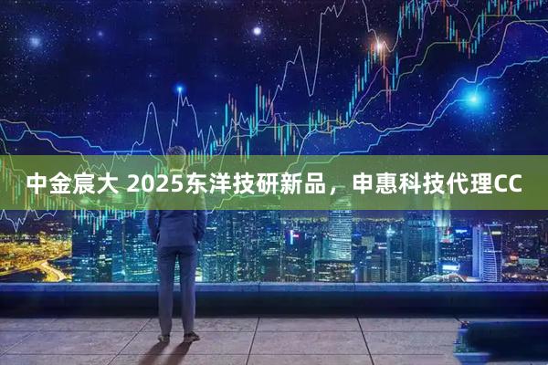 中金宸大 2025东洋技研新品，申惠科技代理CC