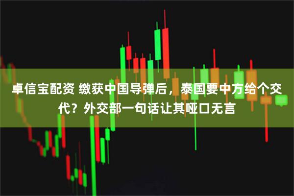 卓信宝配资 缴获中国导弹后，泰国要中方给个交代？外交部一句话让其哑口无言