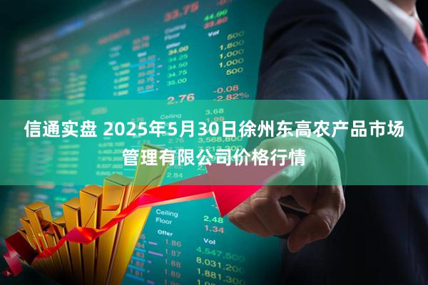 信通实盘 2025年5月30日徐州东高农产品市场管理有限公司价格行情