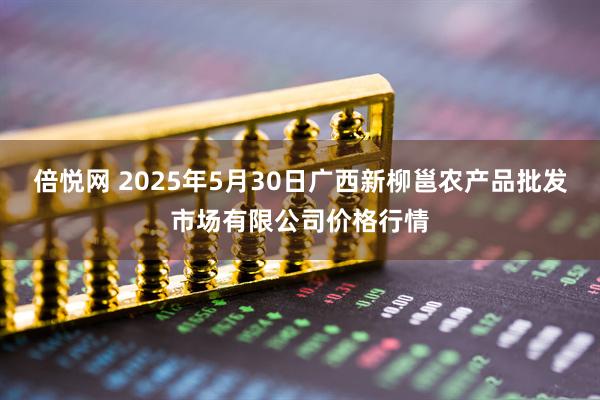倍悦网 2025年5月30日广西新柳邕农产品批发市场有限公司价格行情