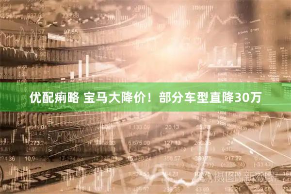 优配痢略 宝马大降价！部分车型直降30万