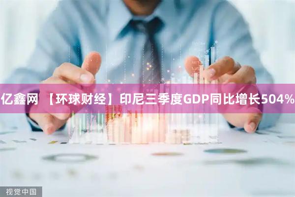 亿鑫网 【环球财经】印尼三季度GDP同比增长504%